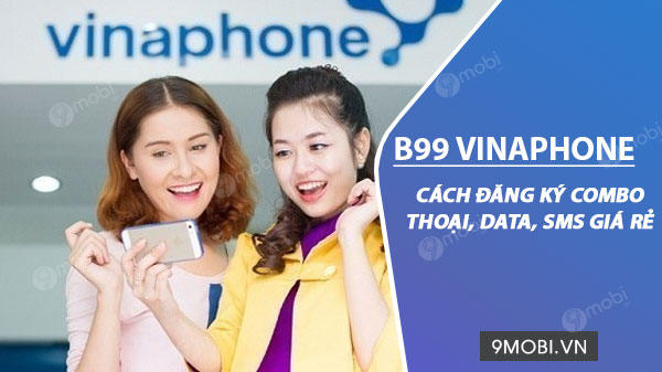 Cách đăng ký gói cước B99 VinaPhone, miễn phí gọi dưới 10phút và 600MB data