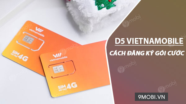 Cách đăng ký gói cước D5 Vietnamobile, chỉ 5k/ngày nhận ngay 4GB