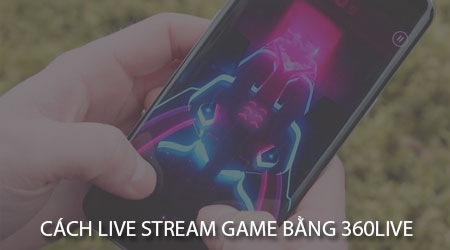 Cách Live Stream PUBG Mobile, ROS, Liên Quân Mobile bằng 360LIVE