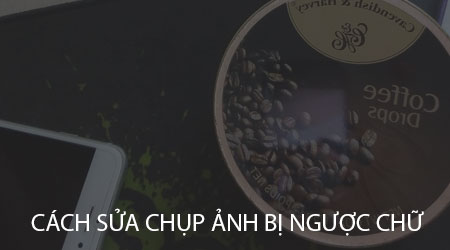 Chụp ảnh bị ngược chữ, cách sửa như thế nào?