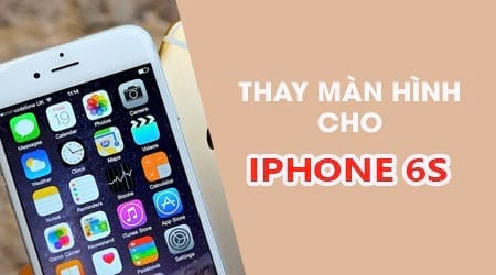 Thay màn hình iPhone 6s ở đâu chính hãng, giá rẻ