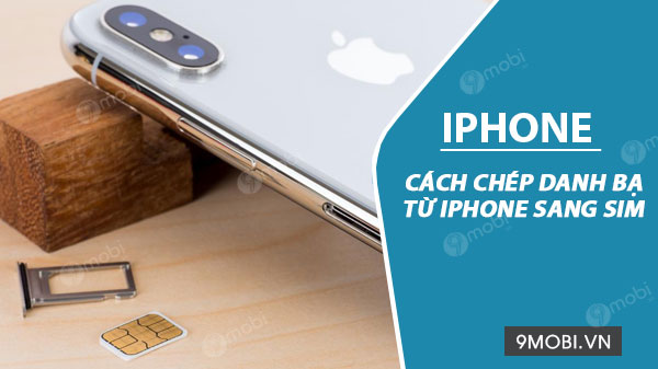 Cách chép danh bạ từ iPhone sang sim nhanh chóng