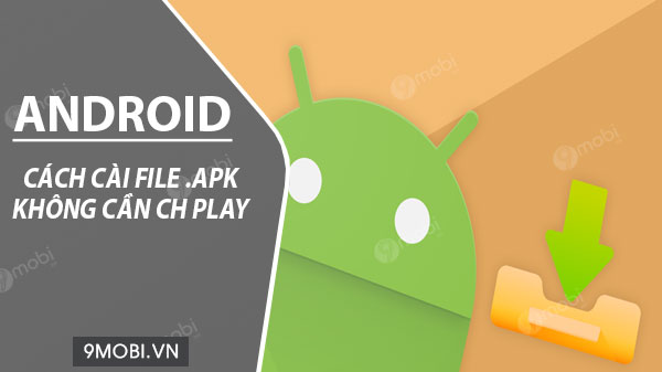 Cách cài File *. Apk trên Android không cần CH Play