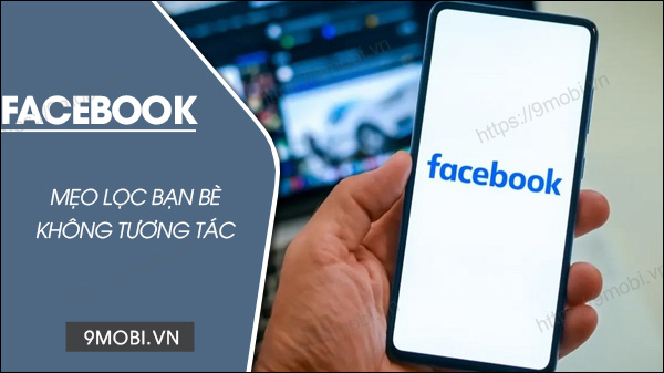 Cách lọc bạn bè không tương tác trên Facebook siêu nhanh