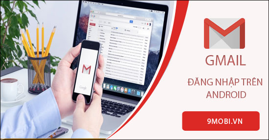 Cách đăng nhập Gmail trên điện thoại Android