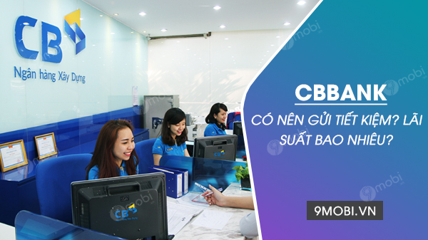 Có nên gửi tiết kiệm CBbank không? lãi suất bao nhiêu?