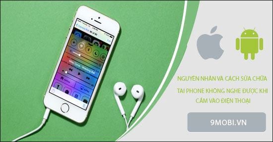 tai phone khong nghe duoc khi cam vao dien thoai la loi gi cach sua